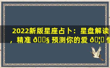 2022新版星座占卜：星盘解读，精准 🐧 预测你的爱 🦆 情、事业、财运！